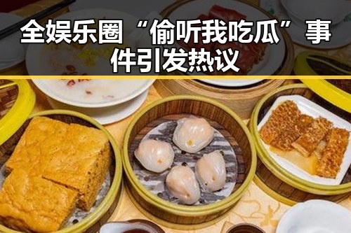 全娱乐圈“偷听我吃瓜”事件引发热议