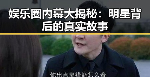 娱乐圈内幕大揭秘：明星背后的真实故事