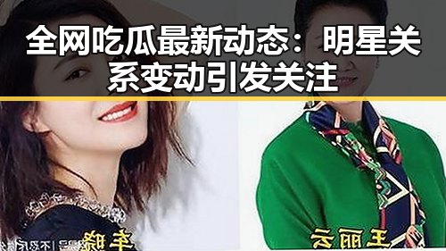 全网吃瓜最新动态：明星关系变动引发关注