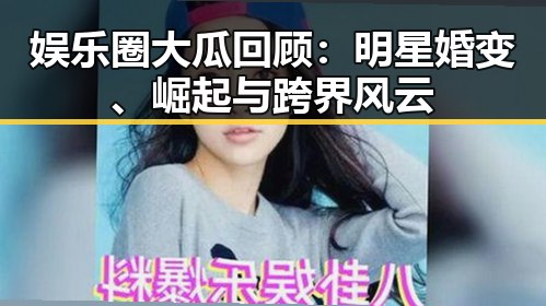 娱乐圈大瓜回顾：明星婚变、崛起与跨界风云
