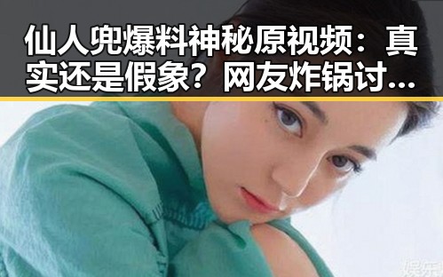 仙人兜爆料神秘原视频：真实还是假象？网友炸锅讨论中🔥