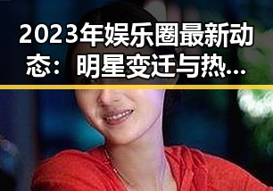 2023年娱乐圈最新动态：明星变迁与热点回顾