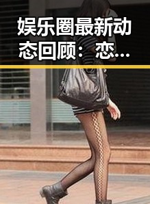 娱乐圈最新动态回顾：恋情、综艺、丑闻全盘点