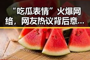 “吃瓜表情”火爆网络，网友热议背后意义和应对技巧